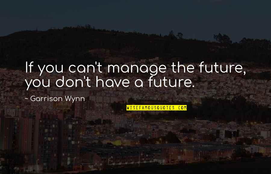 Wynn's Quotes By Garrison Wynn: If you can't manage the future, you don't