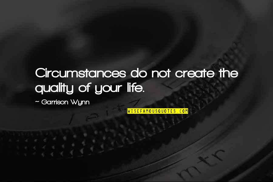 Wynn's Quotes By Garrison Wynn: Circumstances do not create the quality of your Wynn's Quotes By Garrison Wynn: Circumstances do not create the quality of your