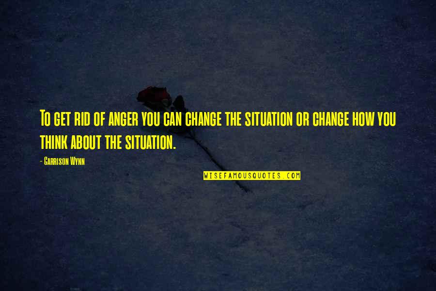 Wynn's Quotes By Garrison Wynn: To get rid of anger you can change