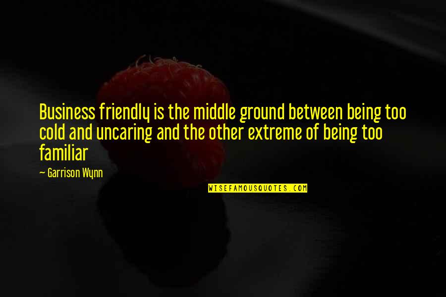 Wynn's Quotes By Garrison Wynn: Business friendly is the middle ground between being Wynn's Quotes By Garrison Wynn: Business friendly is the middle ground between being