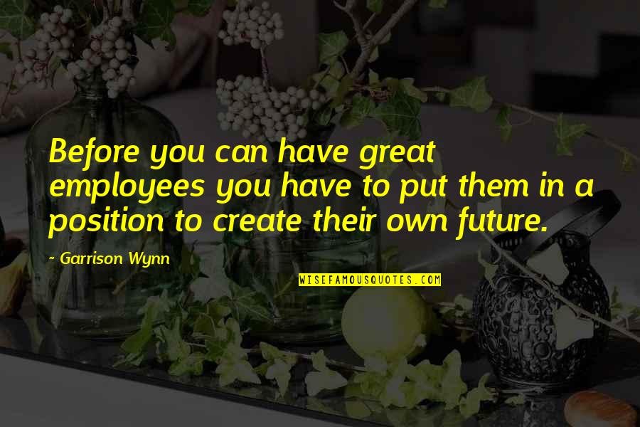 Wynn's Quotes By Garrison Wynn: Before you can have great employees you have
