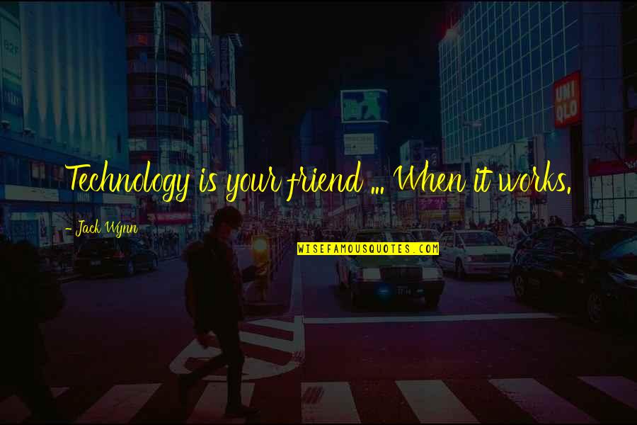 Wynn's Quotes By Jack Wynn: Technology is your friend ... When it works. Wynn's Quotes By Jack Wynn: Technology is your friend ... When it works.