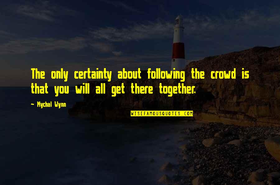 Wynn's Quotes By Mychal Wynn: The only certainty about following the crowd is