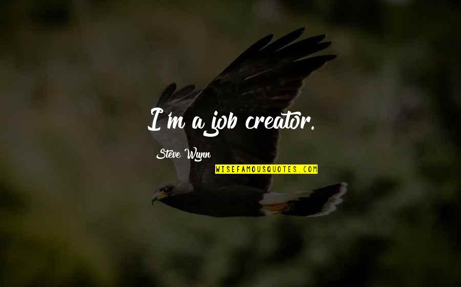 Wynn's Quotes By Steve Wynn: I'm a job creator. Wynn's Quotes By Steve Wynn: I'm a job creator.