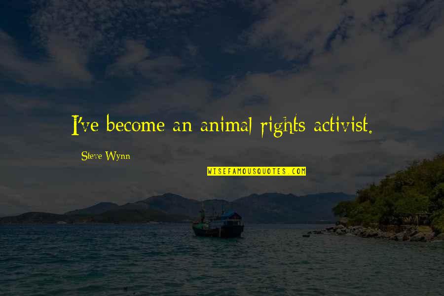 Wynn's Quotes By Steve Wynn: I've become an animal rights activist. Wynn's Quotes By Steve Wynn: I've become an animal rights activist.