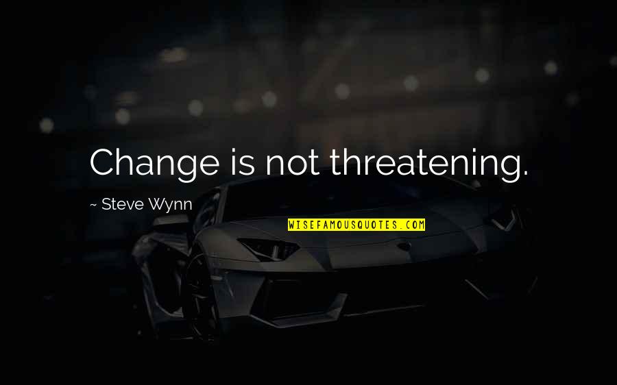 Wynn's Quotes By Steve Wynn: Change is not threatening. Wynn's Quotes By Steve Wynn: Change is not threatening.