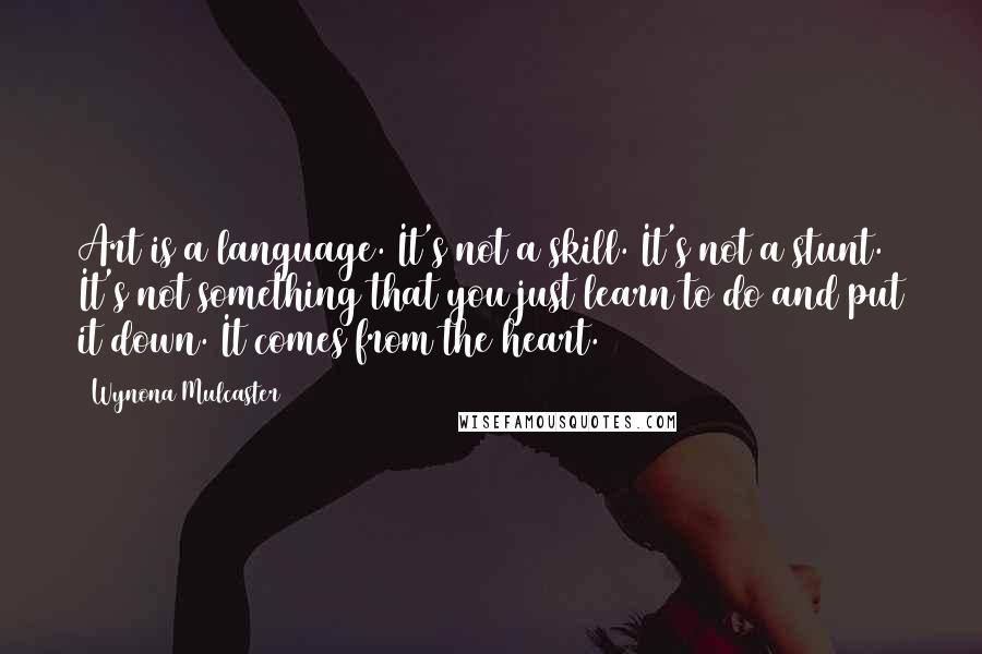 Wynona Mulcaster quotes: Art is a language. It's not a skill. It's not a stunt. It's not something that you just learn to do and put it down. It comes from the heart. Wynona Mulcaster quotes: Art is a language. It's not a skill. It's not a stunt. It's not something that you just learn to do and put it down. It comes from the heart.