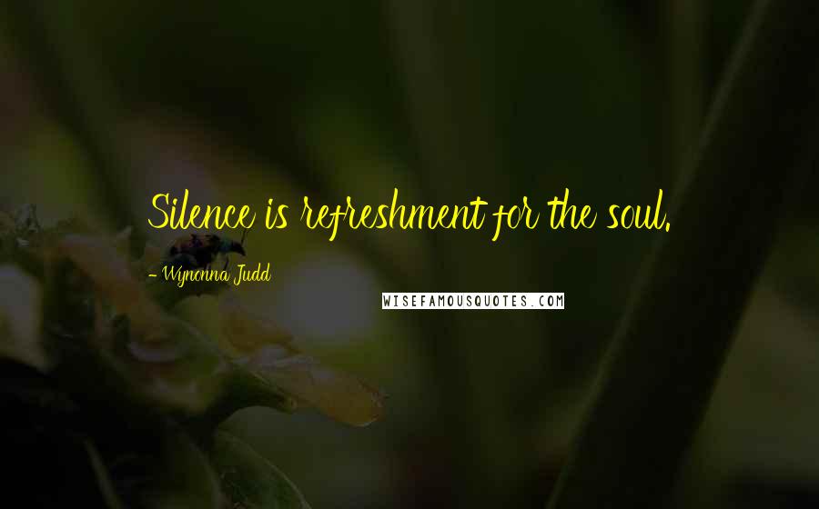 Wynonna Judd quotes: Silence is refreshment for the soul.