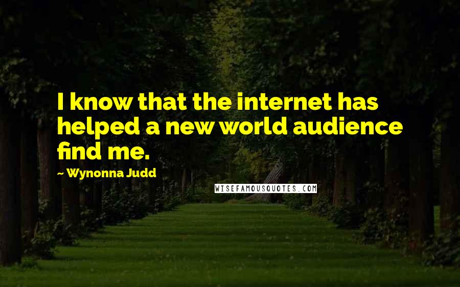 Wynonna Judd quotes: I know that the internet has helped a new world audience find me.