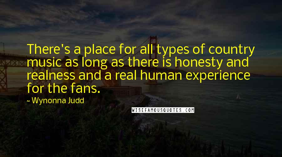 Wynonna Judd quotes: There's a place for all types of country music as long as there is honesty and realness and a real human experience for the fans.