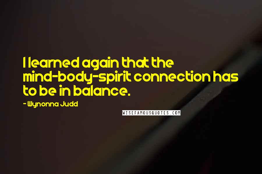 Wynonna Judd quotes: I learned again that the mind-body-spirit connection has to be in balance.