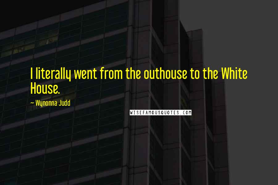 Wynonna Judd quotes: I literally went from the outhouse to the White House.