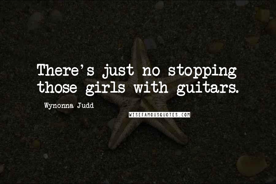 Wynonna Judd quotes: There's just no stopping those girls with guitars.