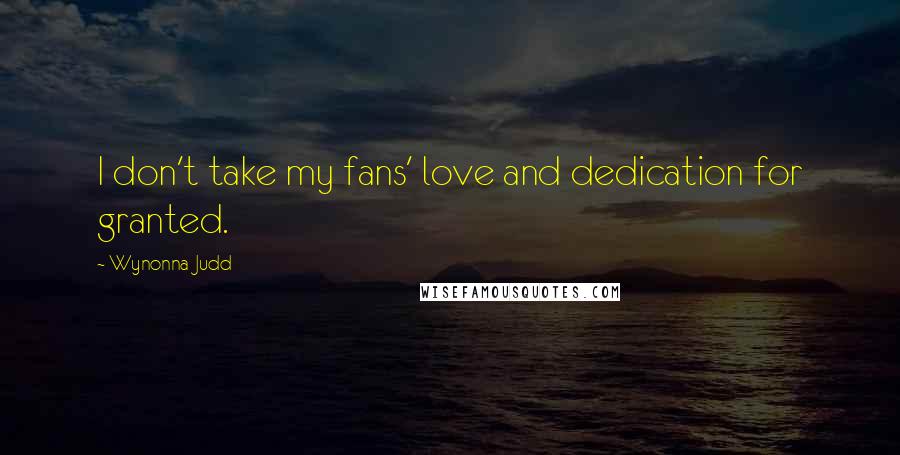 Wynonna Judd quotes: I don't take my fans' love and dedication for granted.