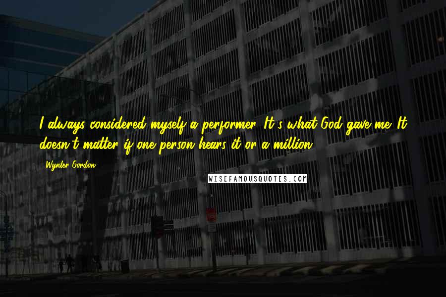 Wynter Gordon quotes: I always considered myself a performer. It's what God gave me. It doesn't matter if one person hears it or a million.