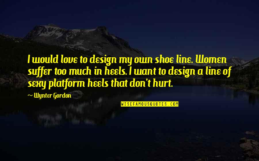 Wynter Gordon Quotes By Wynter Gordon: I would love to design my own shoe Wynter Gordon Quotes By Wynter Gordon: I would love to design my own shoe