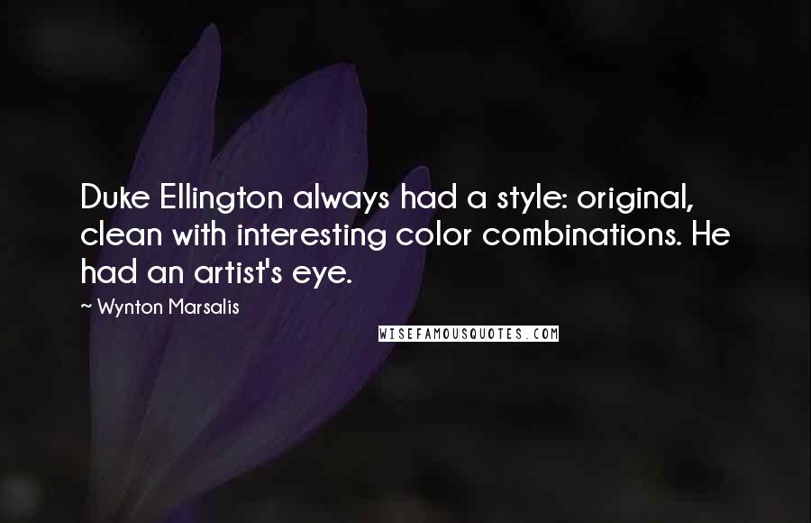 Wynton Marsalis quotes: Duke Ellington always had a style: original, clean with interesting color combinations. He had an artist's eye.