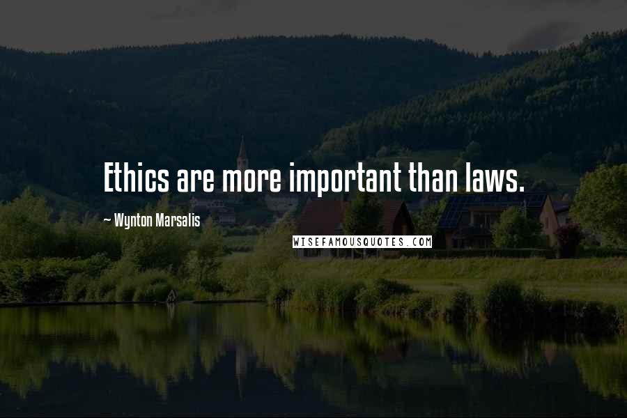 Wynton Marsalis quotes: Ethics are more important than laws.
