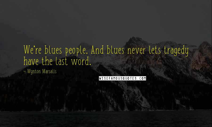 Wynton Marsalis quotes: We're blues people. And blues never lets tragedy have the last word.