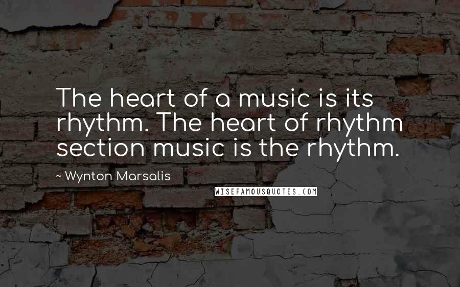 Wynton Marsalis quotes: The heart of a music is its rhythm. The heart of rhythm section music is the rhythm.