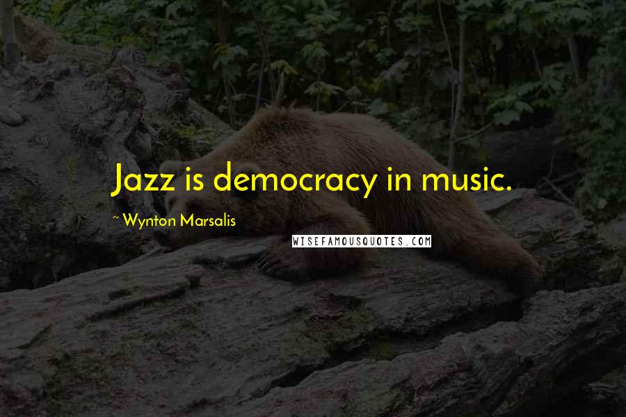 Wynton Marsalis quotes: Jazz is democracy in music.
