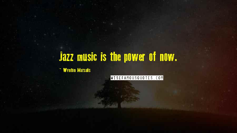 Wynton Marsalis quotes: Jazz music is the power of now.