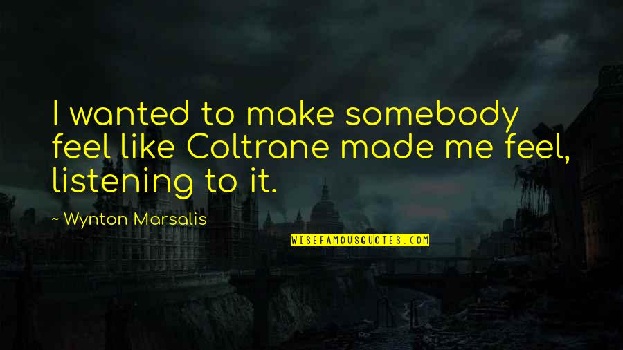 Wynton Marsalis Quotes By Wynton Marsalis: I wanted to make somebody feel like Coltrane