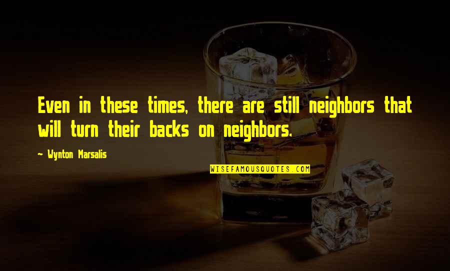 Wynton Marsalis Quotes By Wynton Marsalis: Even in these times, there are still neighbors