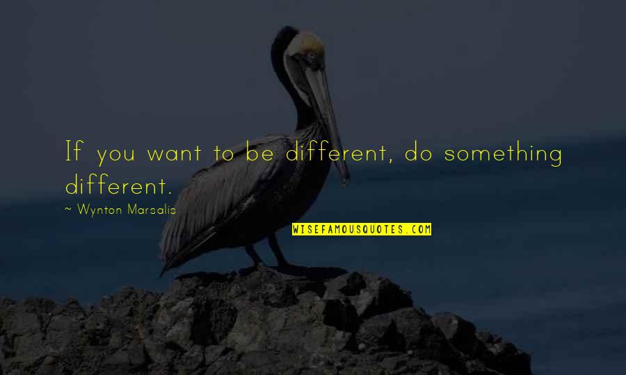 Wynton Marsalis Quotes By Wynton Marsalis: If you want to be different, do something