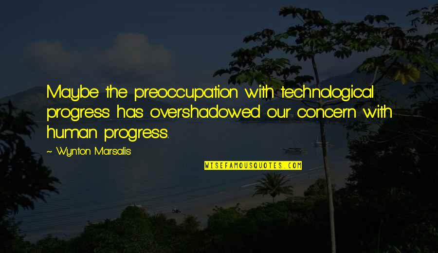 Wynton Marsalis Quotes By Wynton Marsalis: Maybe the preoccupation with technological progress has overshadowed