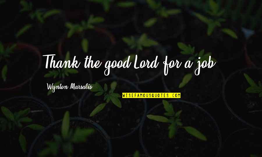 Wynton Marsalis Quotes By Wynton Marsalis: Thank the good Lord for a job.