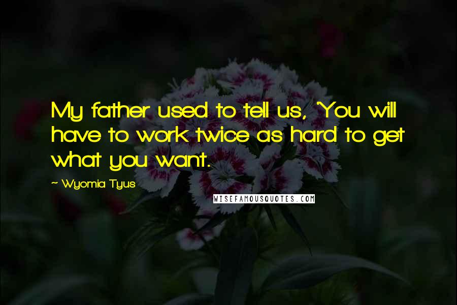 Wyomia Tyus quotes: My father used to tell us, 'You will have to work twice as hard to get what you want.