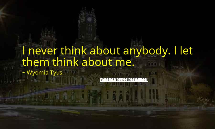 Wyomia Tyus quotes: I never think about anybody. I let them think about me.