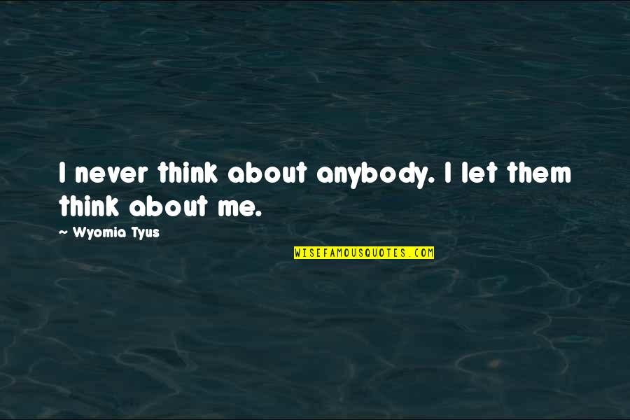 Wyomia Tyus Quotes By Wyomia Tyus: I never think about anybody. I let them Wyomia Tyus Quotes By Wyomia Tyus: I never think about anybody. I let them