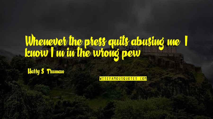 Wyou Quote Quotes By Harry S. Truman: Whenever the press quits abusing me, I know