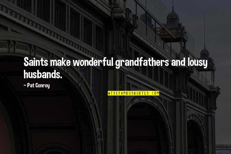 Wypowiedzi Pilkarzy Quotes By Pat Conroy: Saints make wonderful grandfathers and lousy husbands.