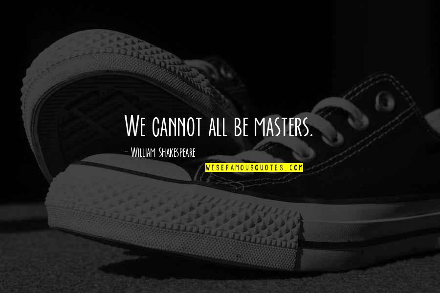 Wyprawy Quotes By William Shakespeare: We cannot all be masters. Wyprawy Quotes By William Shakespeare: We cannot all be masters.