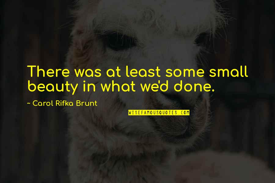 Wyrick House Quotes By Carol Rifka Brunt: There was at least some small beauty in Wyrick House Quotes By Carol Rifka Brunt: There was at least some small beauty in