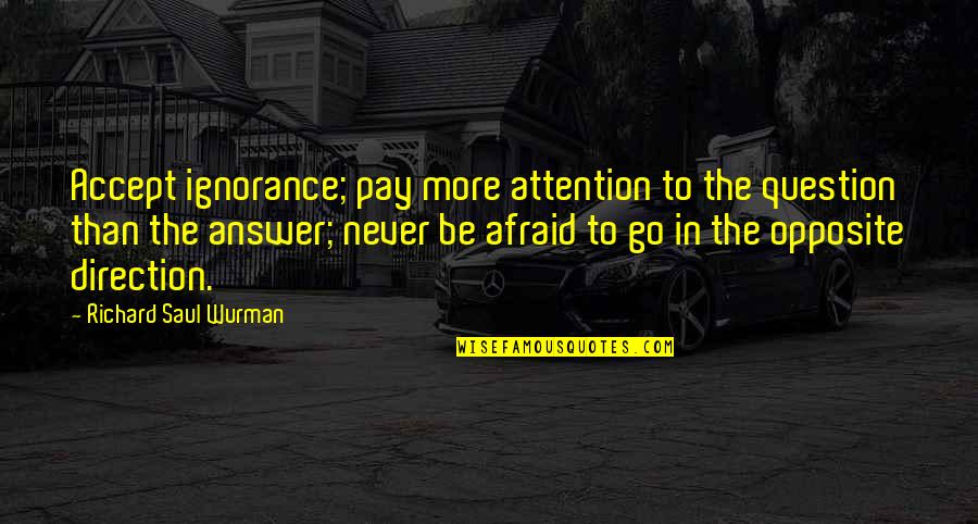 Wyrmen Quotes By Richard Saul Wurman: Accept ignorance; pay more attention to the question