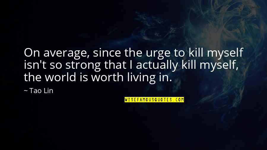 Wyrostek Rylcowaty Quotes By Tao Lin: On average, since the urge to kill myself Wyrostek Rylcowaty Quotes By Tao Lin: On average, since the urge to kill myself
