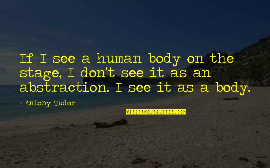 Wyrzuty Quotes By Antony Tudor: If I see a human body on the Wyrzuty Quotes By Antony Tudor: If I see a human body on the