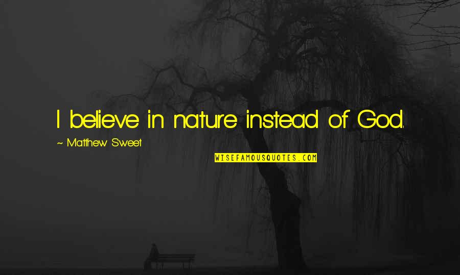 Wyrzuty Quotes By Matthew Sweet: I believe in nature instead of God. Wyrzuty Quotes By Matthew Sweet: I believe in nature instead of God.