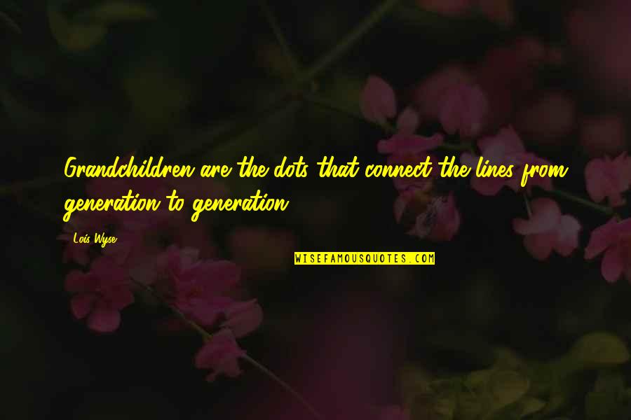 Wyse Quotes By Lois Wyse: Grandchildren are the dots that connect the lines