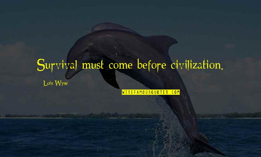 Wyse Quotes By Lois Wyse: Survival must come before civilization.