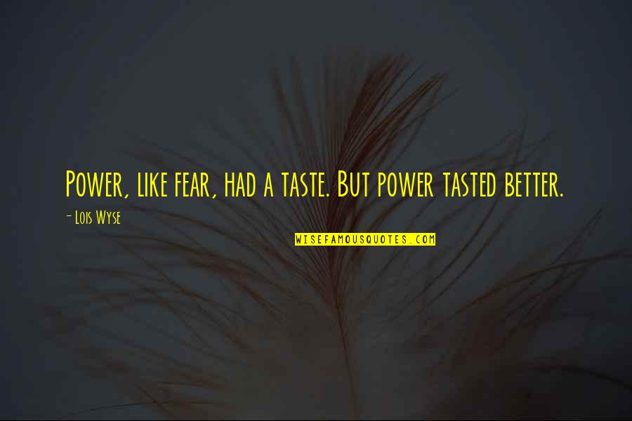 Wyse Quotes By Lois Wyse: Power, like fear, had a taste. But power