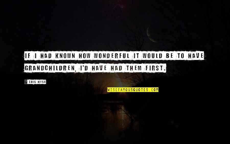 Wyse Quotes By Lois Wyse: If I had known how wonderful it would Wyse Quotes By Lois Wyse: If I had known how wonderful it would