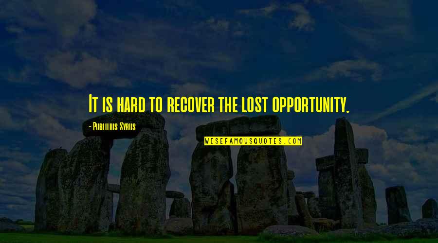 Wysestine Quotes By Publilius Syrus: It is hard to recover the lost opportunity.