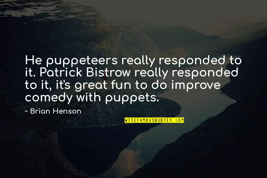 Wysokie Lustro Quotes By Brian Henson: He puppeteers really responded to it. Patrick Bistrow Wysokie Lustro Quotes By Brian Henson: He puppeteers really responded to it. Patrick Bistrow