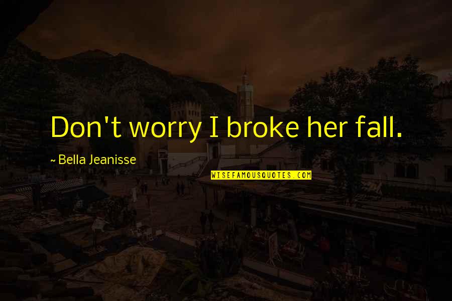 Wysokie Quotes By Bella Jeanisse: Don't worry I broke her fall. Wysokie Quotes By Bella Jeanisse: Don't worry I broke her fall.