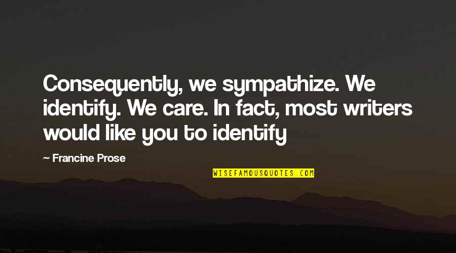 Wysokoci Quotes By Francine Prose: Consequently, we sympathize. We identify. We care. In Wysokoci Quotes By Francine Prose: Consequently, we sympathize. We identify. We care. In